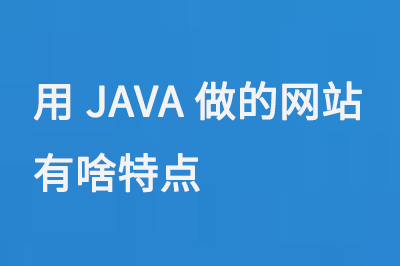 用JAVA做的網(wǎng)站有啥特點(diǎn)呢？