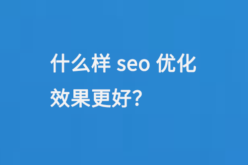 什么樣seo優(yōu)化效果更好？