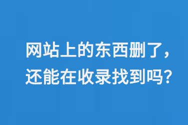 網站上的東西刪了，還能在百度收錄里找到嗎？
