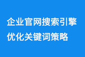企業(yè)官網(wǎng)搜索引擎優(yōu)化（SEO）關(guān)鍵詞策略